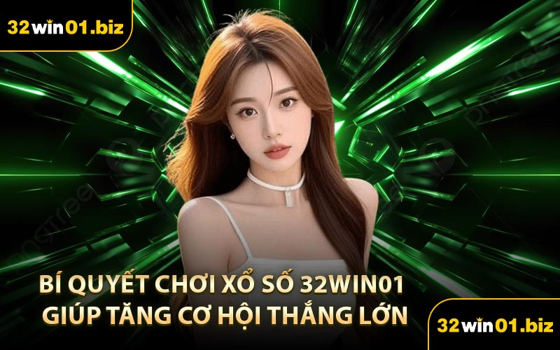 Bí Quyết Chơi Xổ Số 32Win01 Giúp Tăng Cơ Hội Thắng Lớn