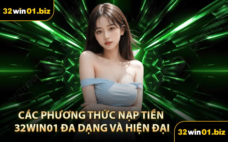 Các Phương Thức Nạp Tiền 32Win01 Đa Dạng Và Hiện Đại