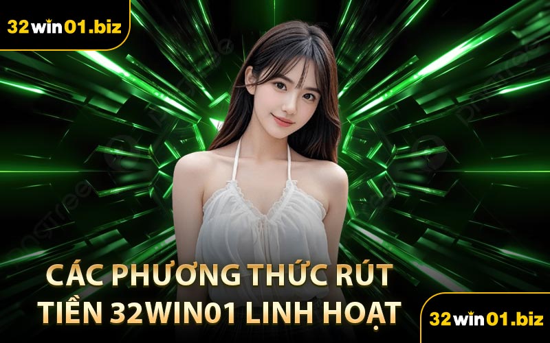 Các Phương Thức Rút Tiền 32Win01 Linh Hoạt