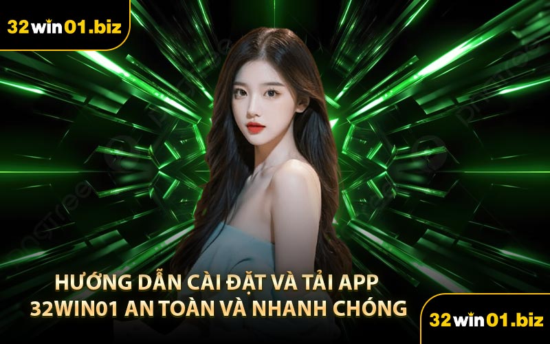 Hướng Dẫn Cài Đặt Và Tải App 32Win01 An Toàn Và Nhanh Chóng