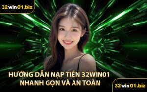 Hướng Dẫn Nạp Tiền 32Win01 Nhanh Gọn Và An Toàn