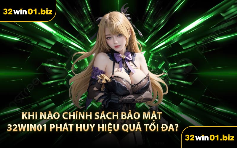 Khi nào chính sách bảo mật 32Win01 phát huy hiệu quả tối đa?