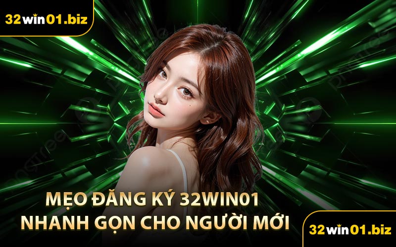 Mẹo Đăng Ký 32Win01 Nhanh Gọn Cho Người Mới