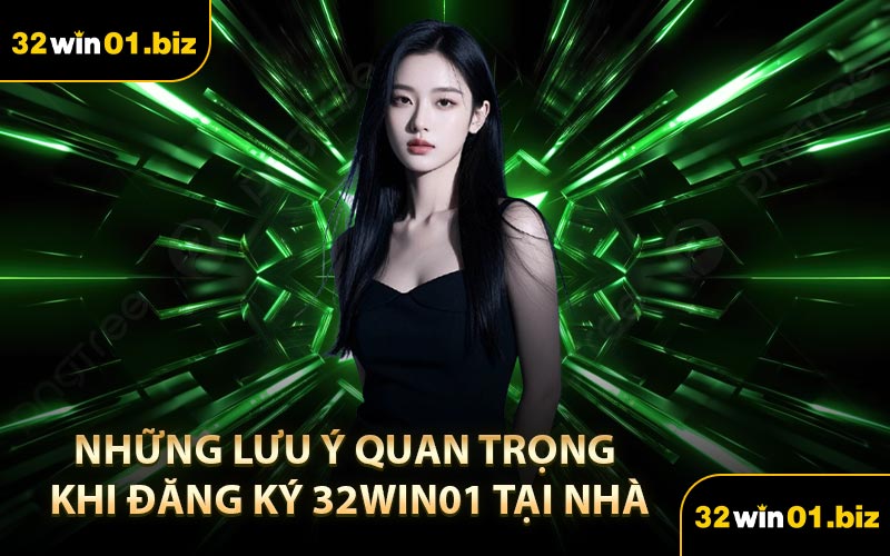 Những Lưu Ý Quan Trọng Khi Đăng Ký 32Win01 Tại Nhà