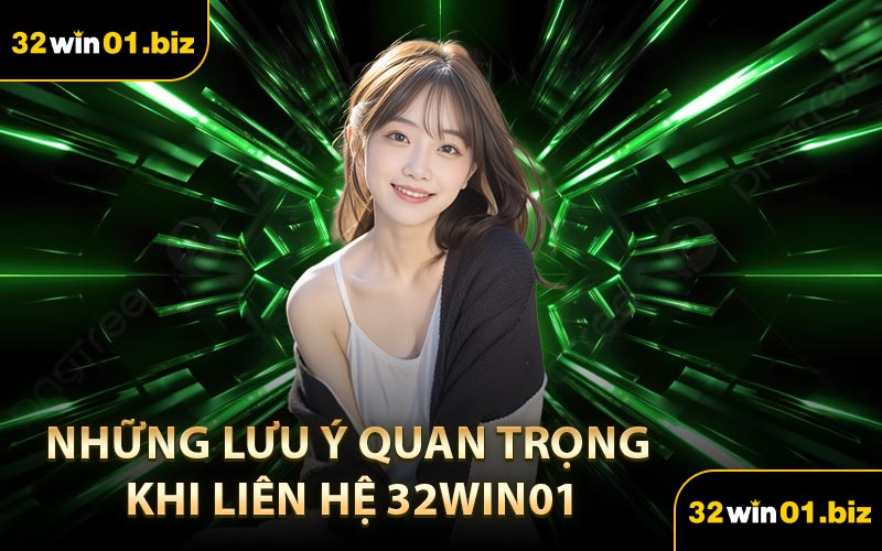 Những Lưu Ý Quan Trọng Khi Liên Hệ 32Win01