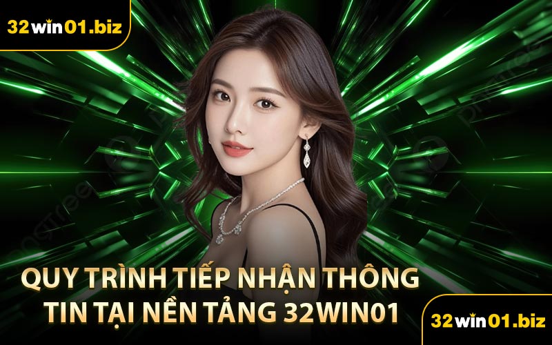 Quy Trình Tiếp Nhận Thông Tin Tại Nền Tảng 32Win01