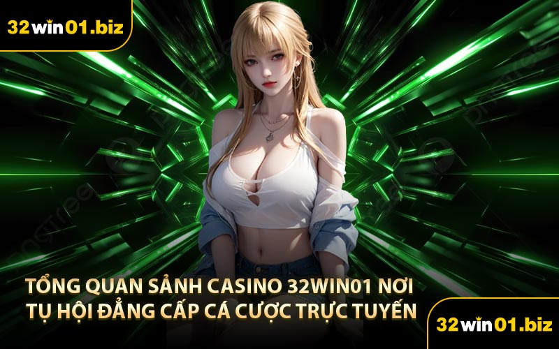 Tổng Quan Sảnh Casino 32Win01 Nơi Tụ Hội Đẳng Cấp Cá Cược Trực Tuyến
