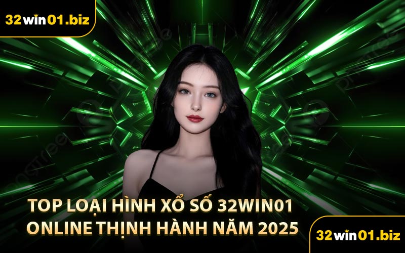 Top Loại Hình Xổ Số 32Win01 Online Thịnh Hành Năm 2025