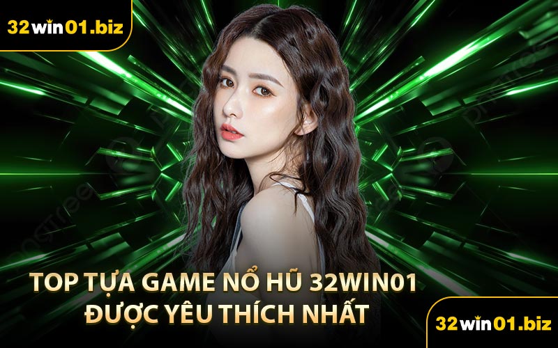 Top Tựa Game Nổ Hũ 32Win01 Được Yêu Thích Nhất